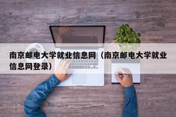 南京邮电大学就业信息网（南京邮电大学就业信息网登录）