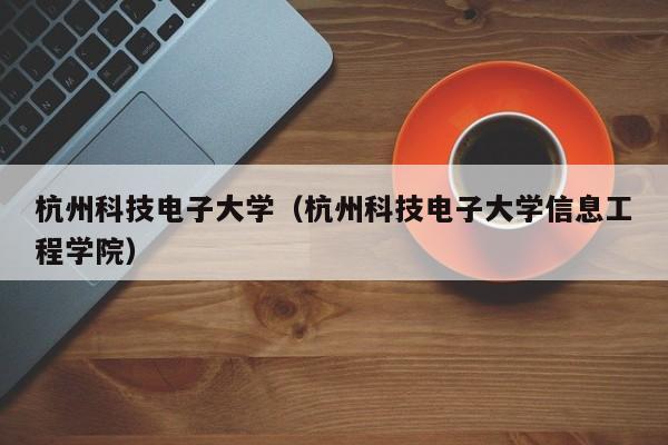 杭州科技电子大学（杭州科技电子大学信息工程学院）