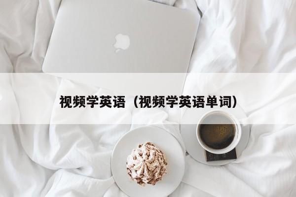 视频学英语（视频学英语单词）