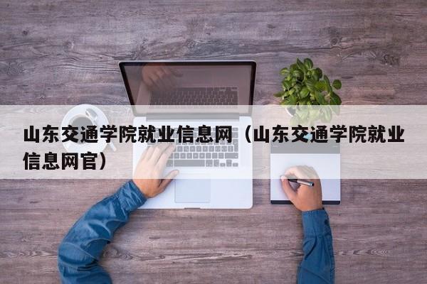 山东交通学院就业信息网（山东交通学院就业信息网官）