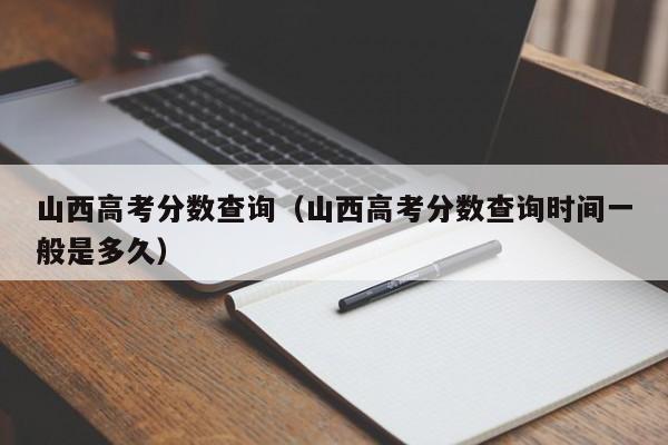 山西高考分数查询（山西高考分数查询时间一般是多久）