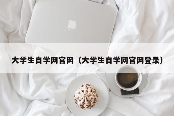 大学生自学网官网（大学生自学网官网登录）