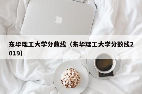 东华理工大学分数线（东华理工大学分数线2019）