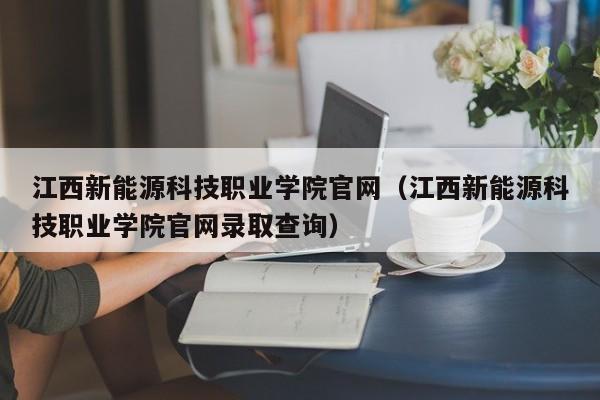 江西新能源科技职业学院官网（江西新能源科技职业学院官网录取查询）