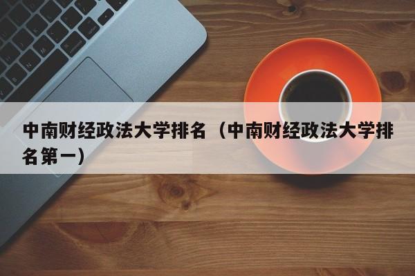 中南财经政法大学排名（中南财经政法大学排名第一）