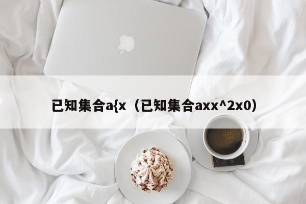 已知集合a{x（已知集合axx^2x0）