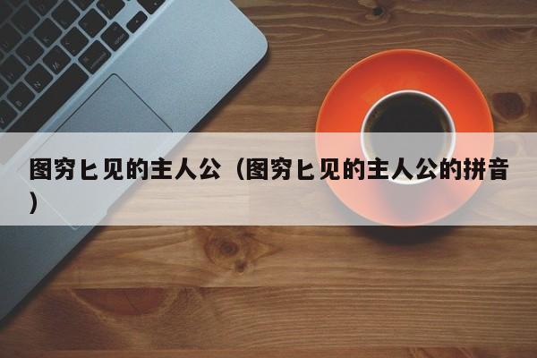 图穷匕见的主人公（图穷匕见的主人公的拼音）