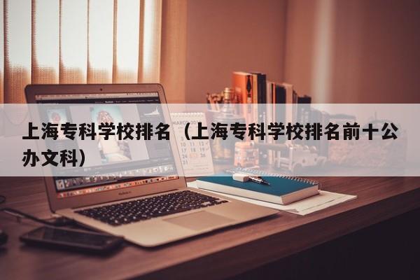 上海专科学校排名（上海专科学校排名前十公办文科）