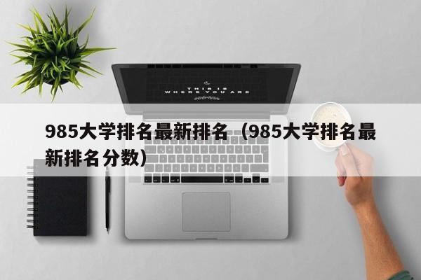 985大学排名最新排名（985大学排名最新排名分数）