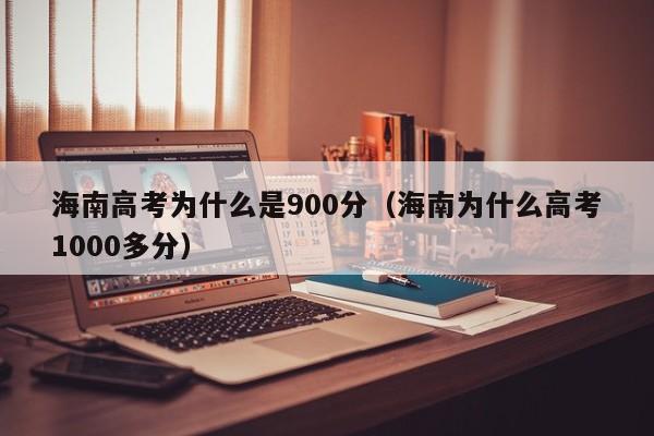 海南高考为什么是900分（海南为什么高考1000多分）