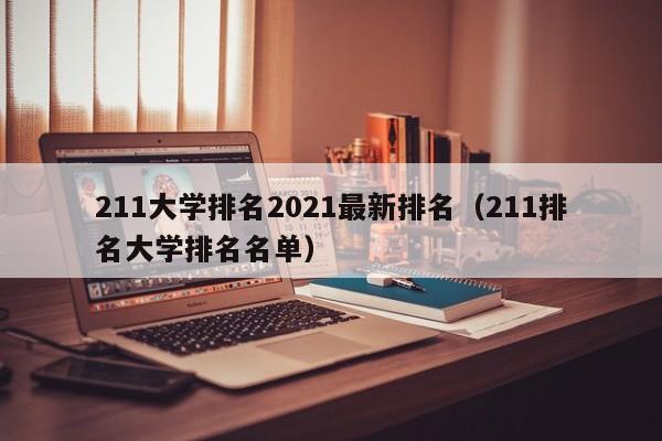 211大学排名2021最新排名（211排名大学排名名单）