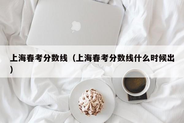 上海春考分数线（上海春考分数线什么时候出）