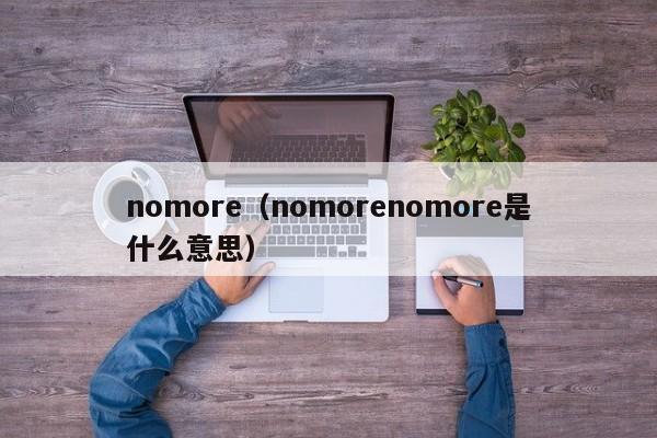 nomore（nomorenomore是什么意思）