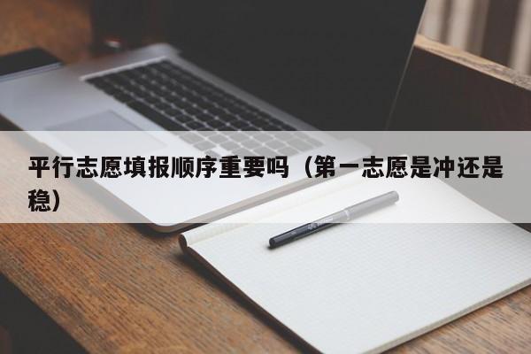 平行志愿填报顺序重要吗（第一志愿是冲还是稳）