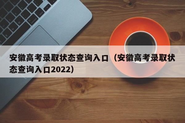 安徽高考录取状态查询入口（安徽高考录取状态查询入口2022）