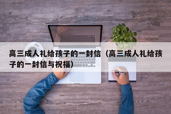 高三成人礼给孩子的一封信（高三成人礼给孩子的一封信与祝福）