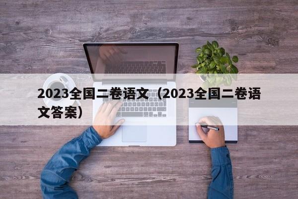 2023全国二卷语文（2023全国二卷语文答案）