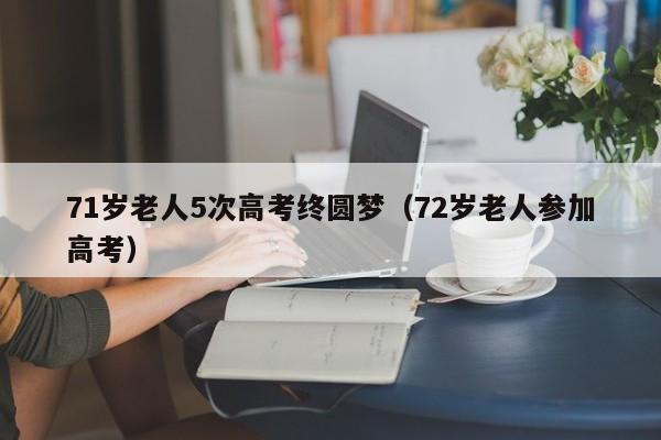 71岁老人5次高考终圆梦（72岁老人参加高考）