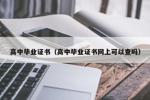 高中毕业证书（高中毕业证书网上可以查吗）