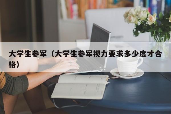 大学生参军（大学生参军视力要求多少度才合格）