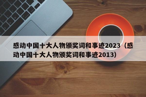 感动中国十大人物颁奖词和事迹2023（感动中国十大人物颁奖词和事迹2013）