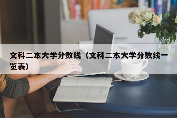 文科二本大学分数线（文科二本大学分数线一览表）