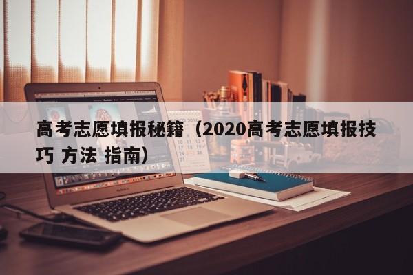 高考志愿填报秘籍（2020高考志愿填报技巧 方法 指南）