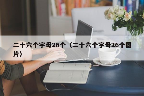 二十六个字母26个（二十六个字母26个图片）