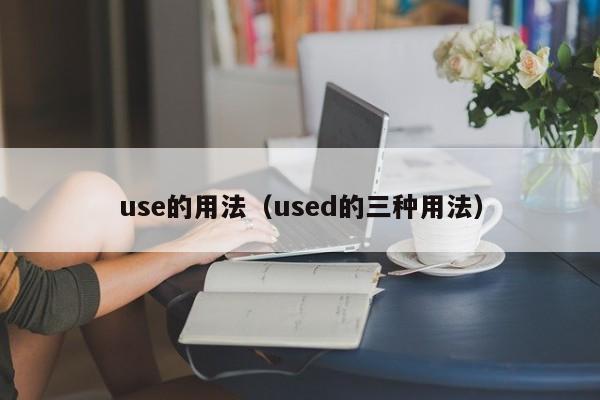 use的用法（used的三种用法）