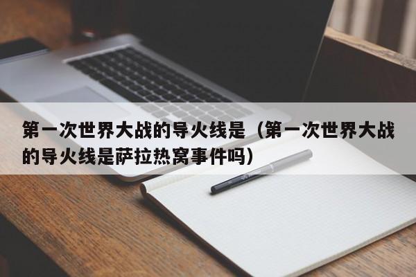 第一次世界大战的导火线是（第一次世界大战的导火线是萨拉热窝事件吗）