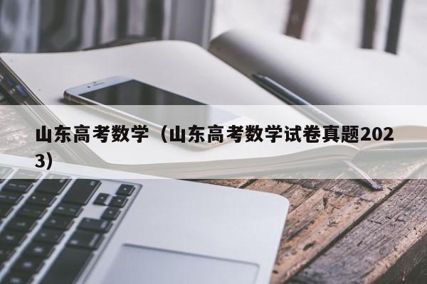 山东高考数学（山东高考数学试卷真题2023）