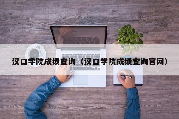 汉口学院成绩查询（汉口学院成绩查询官网）