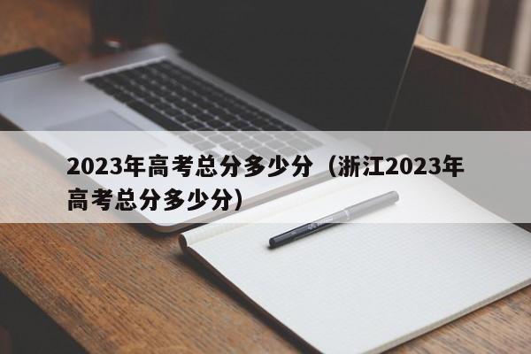 2023年高考总分多少分（浙江2023年高考总分多少分）