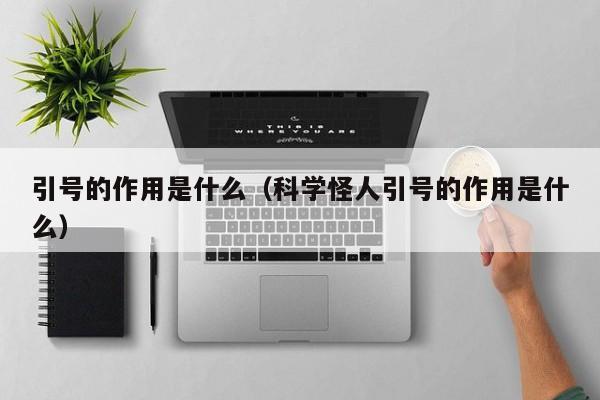 引号的作用是什么（科学怪人引号的作用是什么）