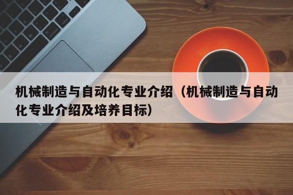 机械制造与自动化专业介绍（机械制造与自动化专业介绍及培养目标）