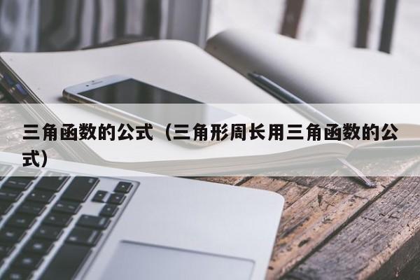 三角函数的公式（三角形周长用三角函数的公式）