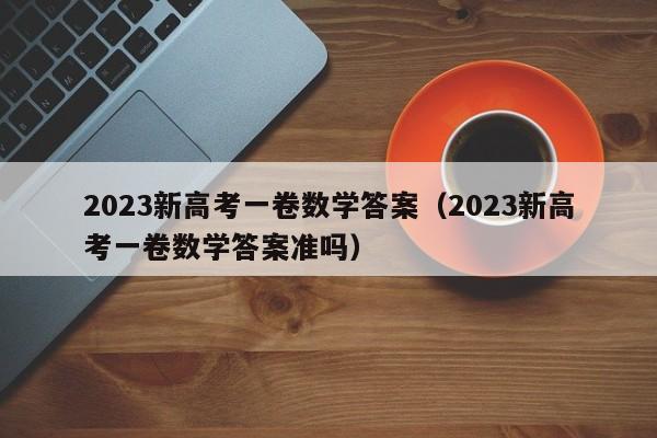 2023新高考一卷数学答案（2023新高考一卷数学答案准吗）