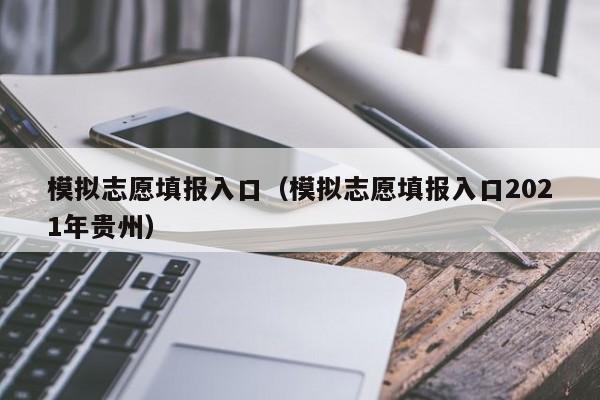 模拟志愿填报入口（模拟志愿填报入口2021年贵州）