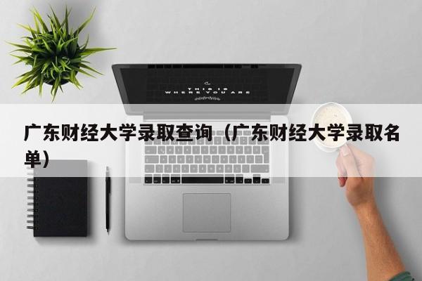 广东财经大学录取查询（广东财经大学录取名单）