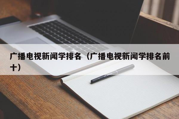 广播电视新闻学排名（广播电视新闻学排名前十）