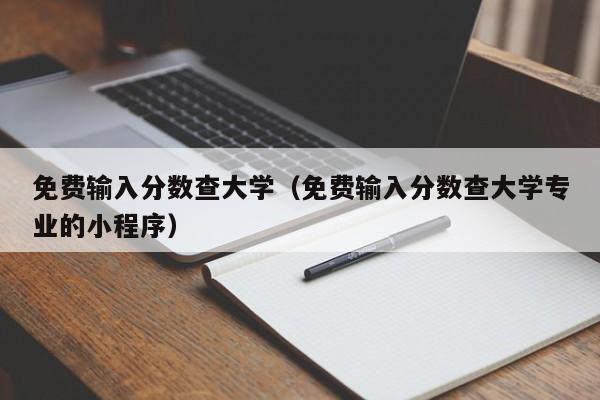 免费输入分数查大学（免费输入分数查大学专业的小程序）