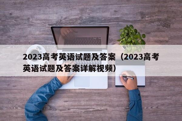 2023高考英语试题及答案（2023高考英语试题及答案详解视频）