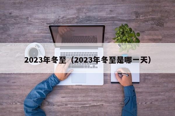 2023年冬至（2023年冬至是哪一天）