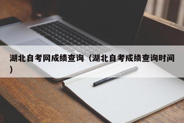 湖北自考网成绩查询（湖北自考成绩查询时间）