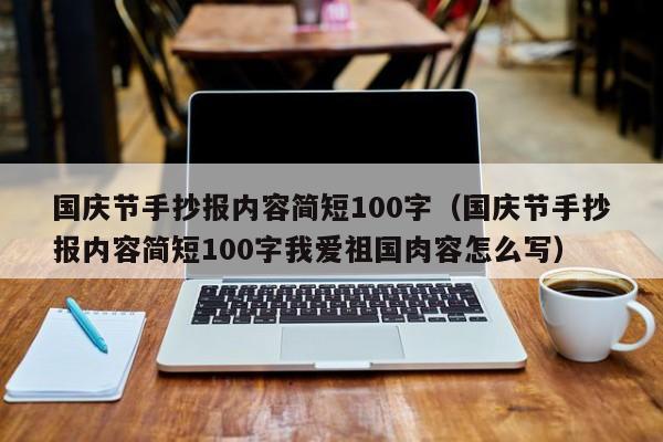 国庆节手抄报内容简短100字（国庆节手抄报内容简短100字我爱祖国肉容怎么写）