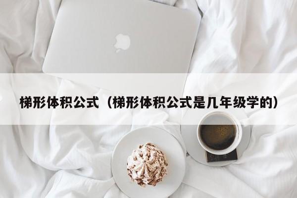 梯形体积公式（梯形体积公式是几年级学的）