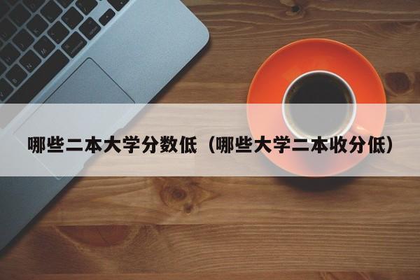 哪些二本大学分数低（哪些大学二本收分低）