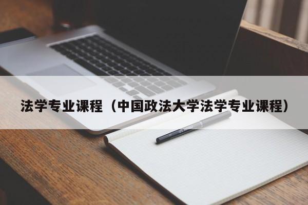 法学专业课程（中国政法大学法学专业课程）