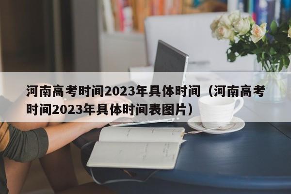 河南高考时间2023年具体时间（河南高考时间2023年具体时间表图片）