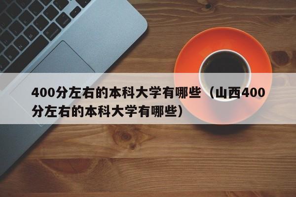 400分左右的本科大学有哪些（山西400分左右的本科大学有哪些）